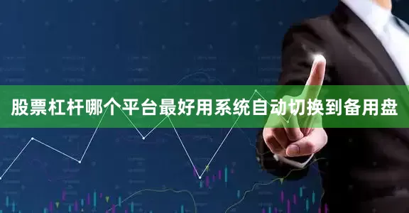 股票杠杆哪个平台最好用系统自动切换到备用盘