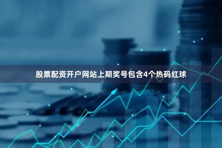 股票配资开户网站上期奖号包含4个热码红球