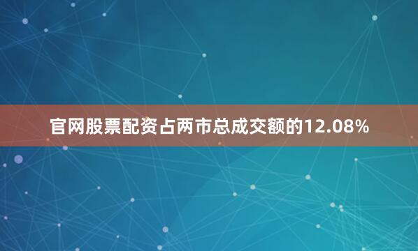 官网股票配资占两市总成交额的12.08%