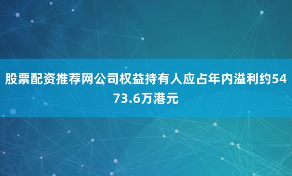股票配资推荐网公司权益持有人应占年内溢利约5473.6万港元