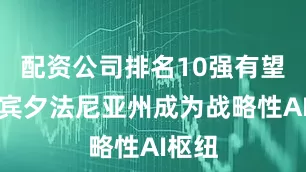 配资公司排名10强有望帮助宾夕法尼亚州成为战略性AI枢纽
