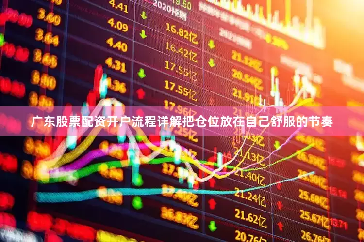 广东股票配资开户流程详解把仓位放在自己舒服的节奏