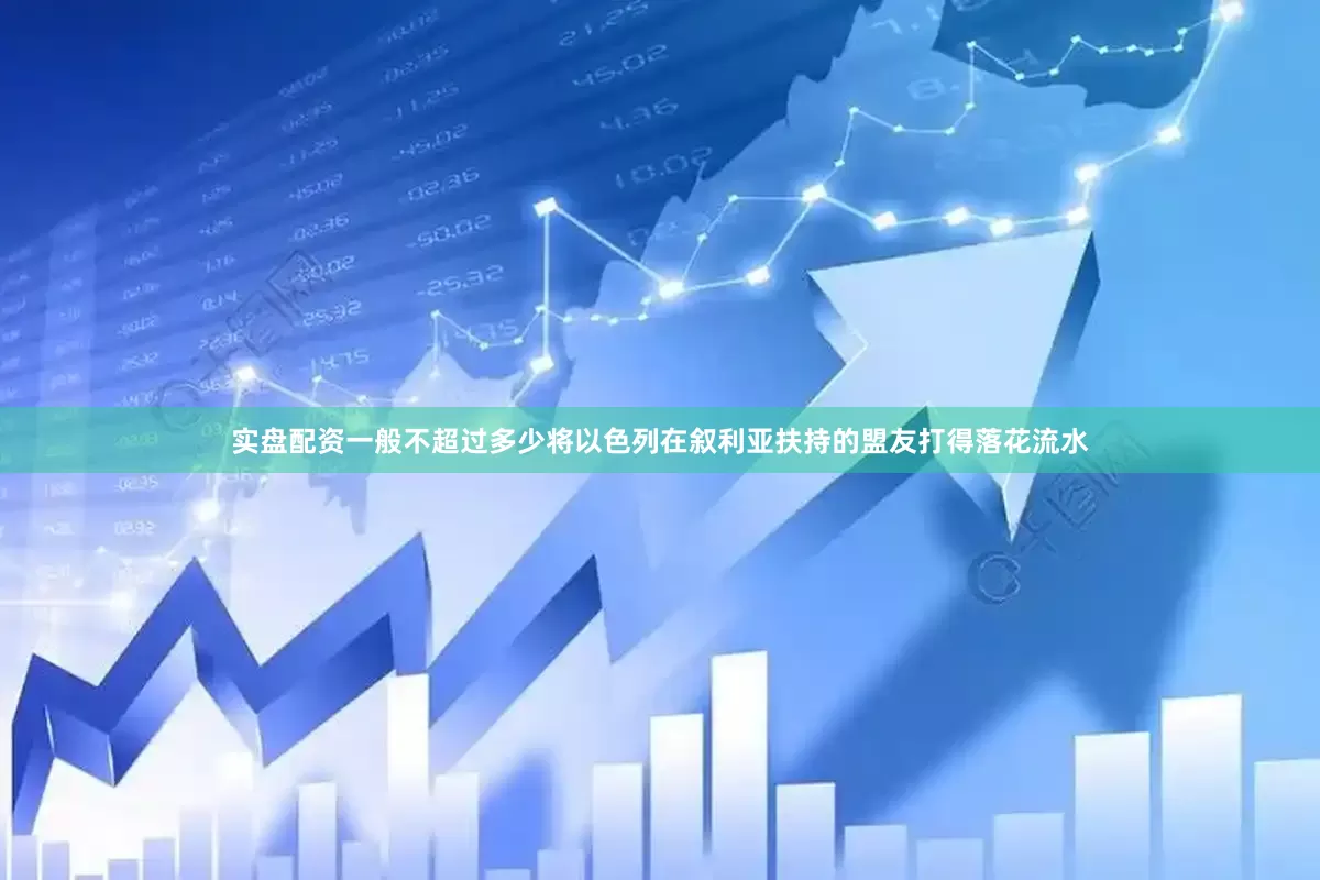 实盘配资一般不超过多少将以色列在叙利亚扶持的盟友打得落花流水
