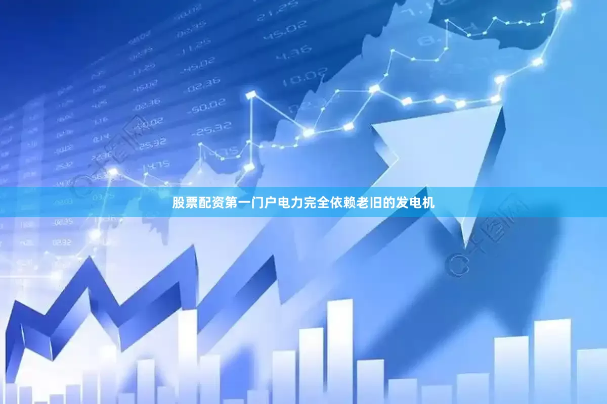 股票配资第一门户电力完全依赖老旧的发电机