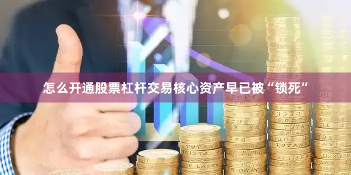 怎么开通股票杠杆交易核心资产早已被“锁死”