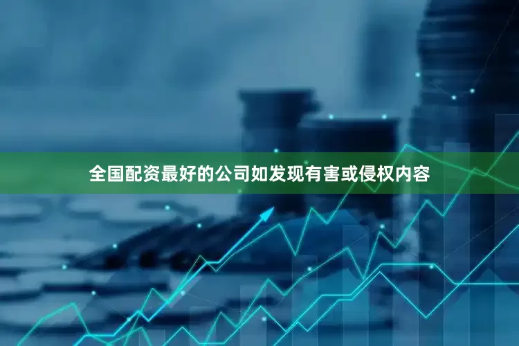 全国配资最好的公司如发现有害或侵权内容